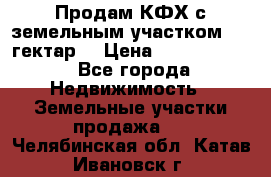 Продам КФХ с земельным участком 516 гектар. › Цена ­ 40 000 000 - Все города Недвижимость » Земельные участки продажа   . Челябинская обл.,Катав-Ивановск г.